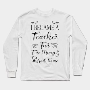 I Became A Teacher For The Money And Fame Long Sleeve T-Shirt